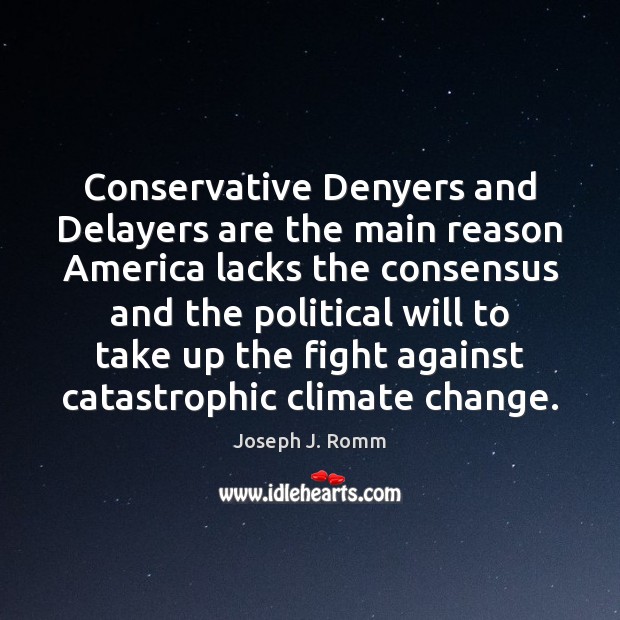Conservative Denyers and Delayers are the main reason America lacks the consensus Climate Quotes Image