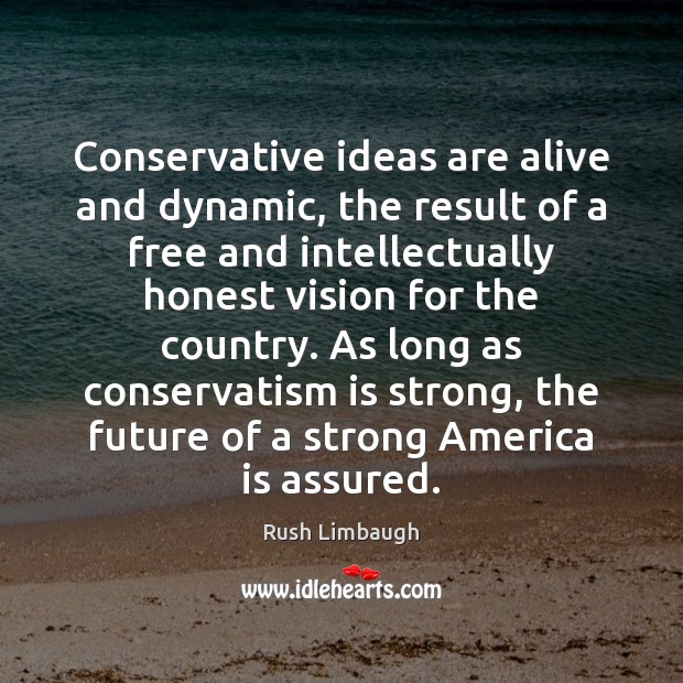 Conservative ideas are alive and dynamic, the result of a free and Rush Limbaugh Picture Quote