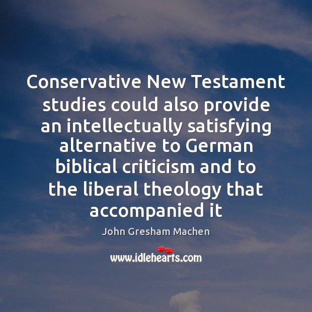 Conservative New Testament studies could also provide an intellectually satisfying alternative to John Gresham Machen Picture Quote