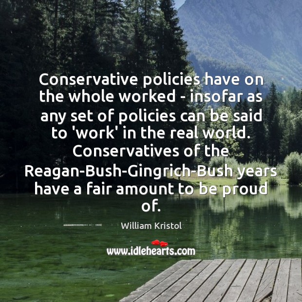 Conservative policies have on the whole worked – insofar as any set William Kristol Picture Quote