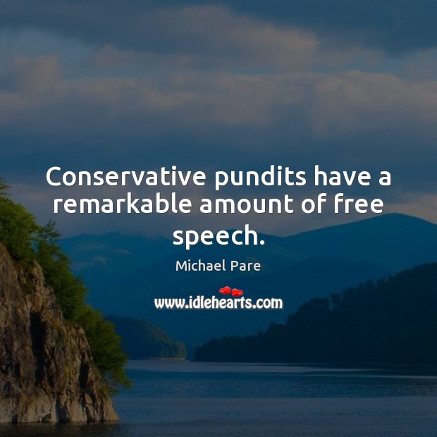 Conservative pundits have a remarkable amount of free speech. Michael Pare Picture Quote