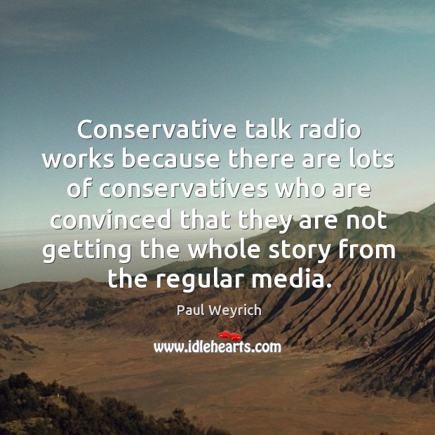 Conservative talk radio works because there are lots of conservatives Paul Weyrich Picture Quote