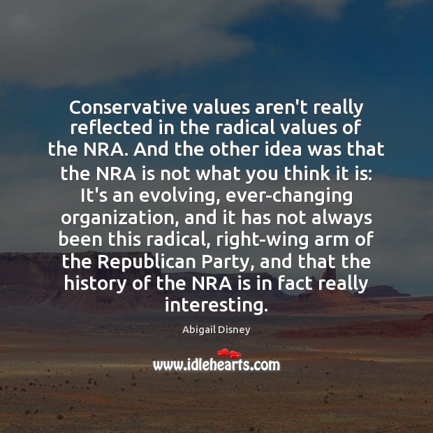 Conservative values aren’t really reflected in the radical values of the NRA. Abigail Disney Picture Quote
