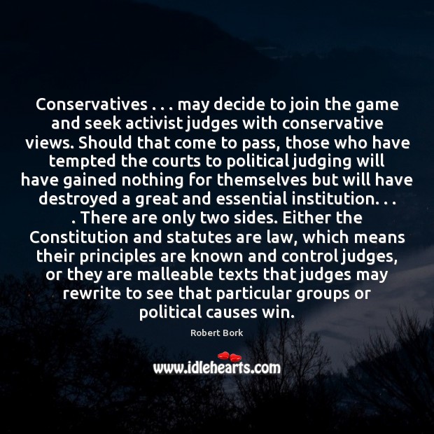 Conservatives . . . may decide to join the game and seek activist judges with Robert Bork Picture Quote