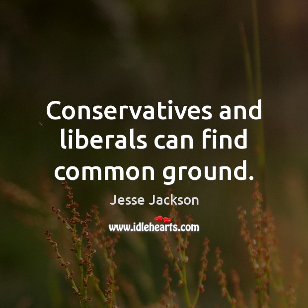 Conservatives and liberals can find common ground. Jesse Jackson Picture Quote