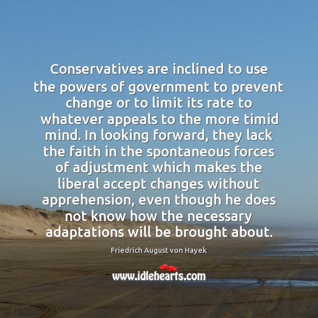 Conservatives are inclined to use the powers of government to prevent change Friedrich August von Hayek Picture Quote