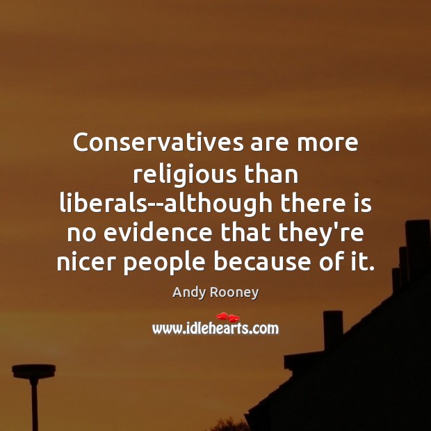 Conservatives are more religious than liberals–although there is no evidence that they’re Andy Rooney Picture Quote
