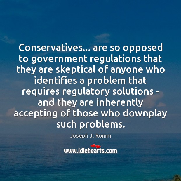 Conservatives… are so opposed to government regulations that they are skeptical of Joseph J. Romm Picture Quote