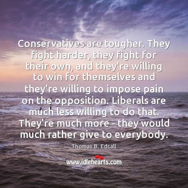 Conservatives are tougher. They fight harder, they fight for their own, and Thomas B. Edsall Picture Quote