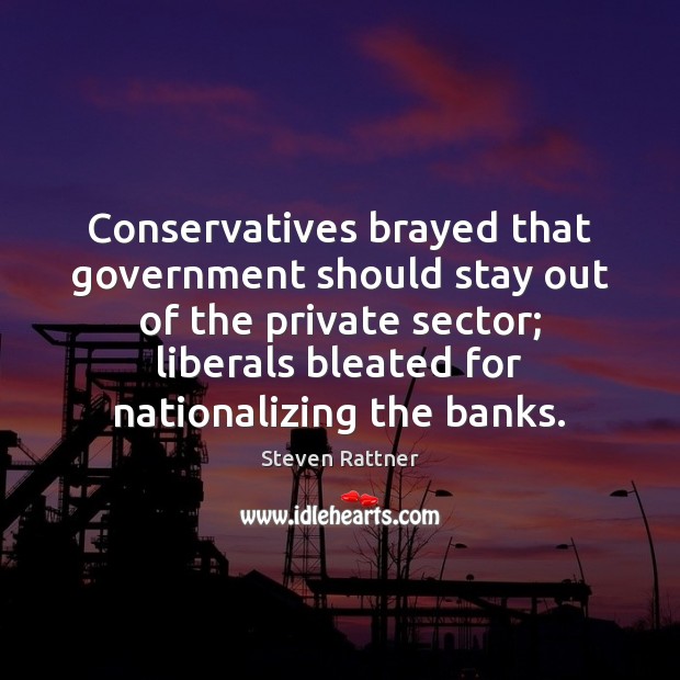 Conservatives brayed that government should stay out of the private sector; liberals Image