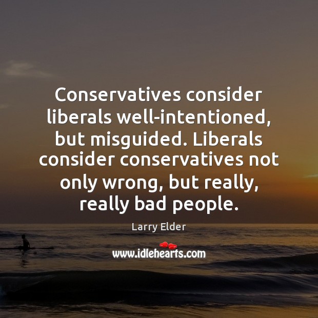 Conservatives consider liberals well-intentioned, but misguided. Liberals consider conservatives not only wrong, Larry Elder Picture Quote