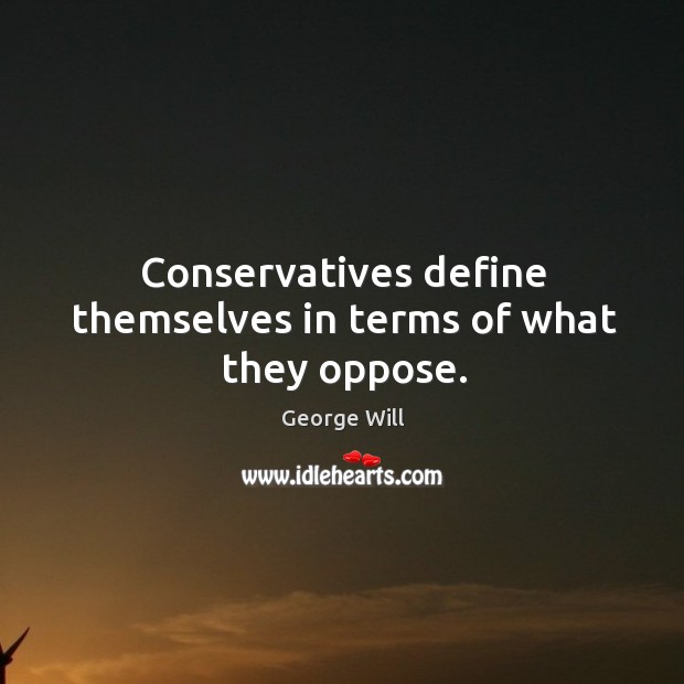 Conservatives define themselves in terms of what they oppose. George Will Picture Quote