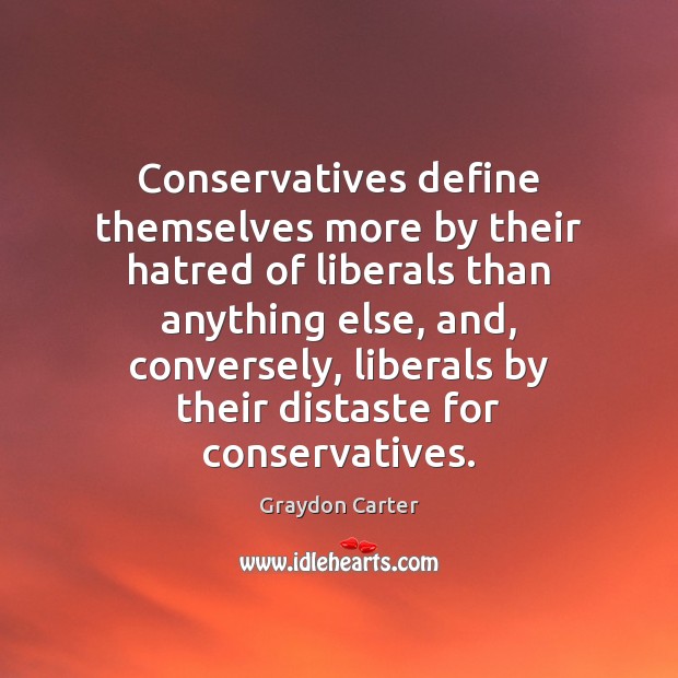 Conservatives define themselves more by their hatred of liberals than anything else, Graydon Carter Picture Quote