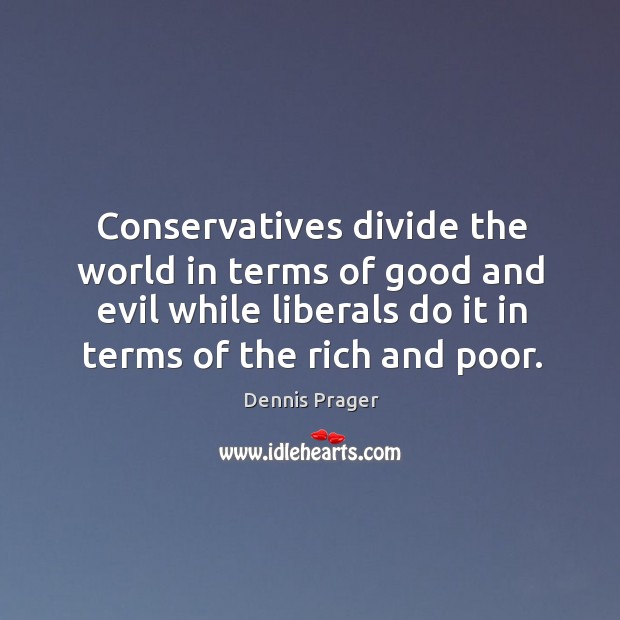 Conservatives divide the world in terms of good and evil while liberals do it in terms of the rich and poor. Dennis Prager Picture Quote