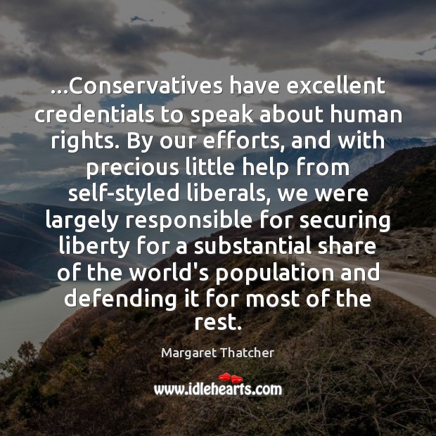 …Conservatives have excellent credentials to speak about human rights. By our efforts, Margaret Thatcher Picture Quote