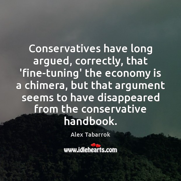 Conservatives have long argued, correctly, that ‘fine-tuning’ the economy is a chimera, Alex Tabarrok Picture Quote