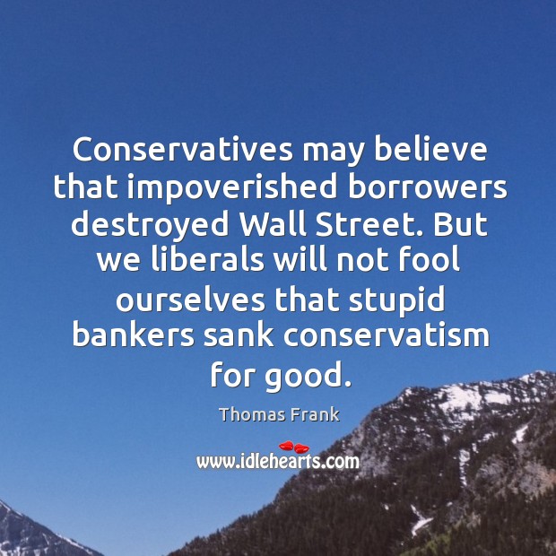 Conservatives may believe that impoverished borrowers destroyed Wall Street. But we liberals Image