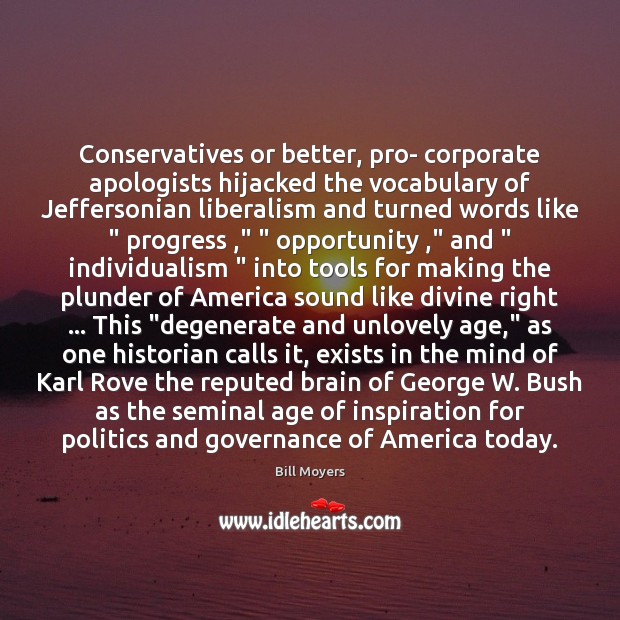 Conservatives or better, pro- corporate apologists hijacked the vocabulary of Jeffersonian liberalism Bill Moyers Picture Quote