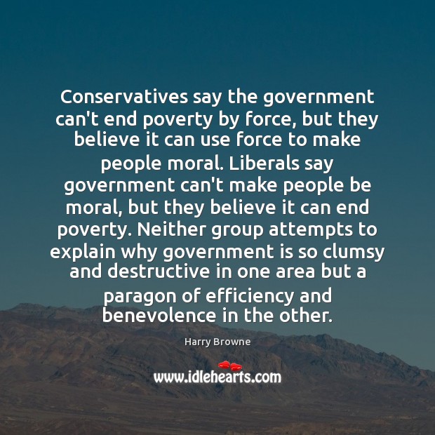 Conservatives say the government can’t end poverty by force, but they believe Government Quotes Image