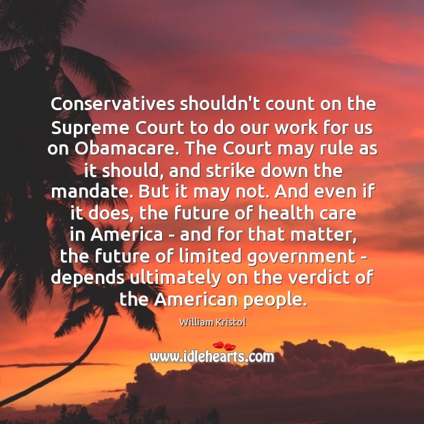 Conservatives shouldn’t count on the Supreme Court to do our work for William Kristol Picture Quote
