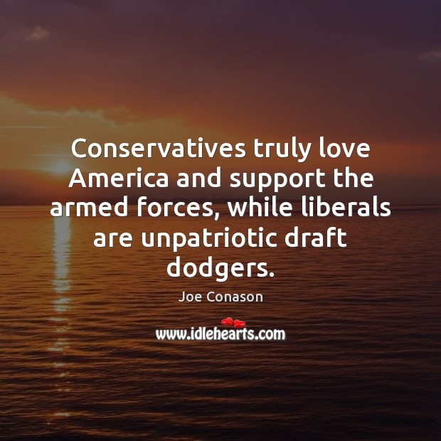 Conservatives truly love America and support the armed forces, while liberals are Joe Conason Picture Quote
