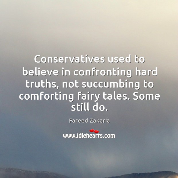 Conservatives used to believe in confronting hard truths, not succumbing to comforting Fareed Zakaria Picture Quote