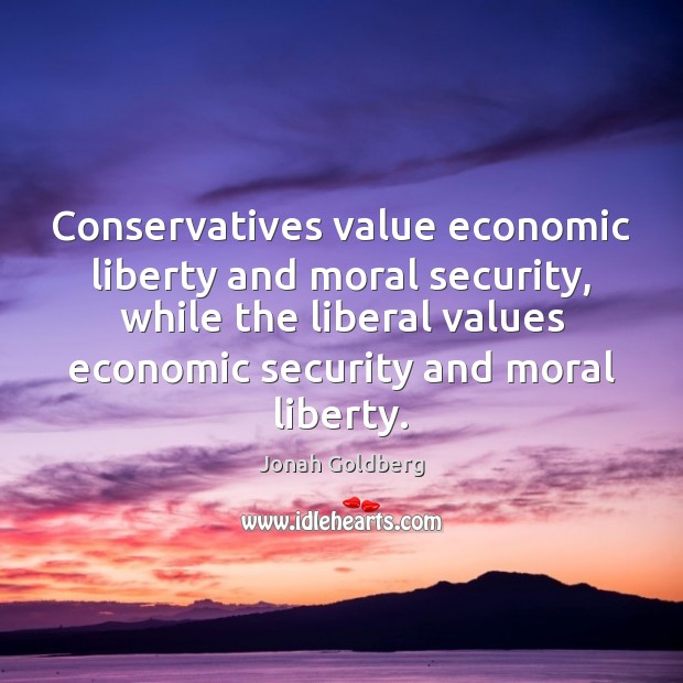 Conservatives value economic liberty and moral security, while the liberal values economic Image