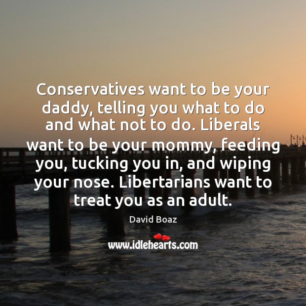 Conservatives want to be your daddy, telling you what to do and David Boaz Picture Quote