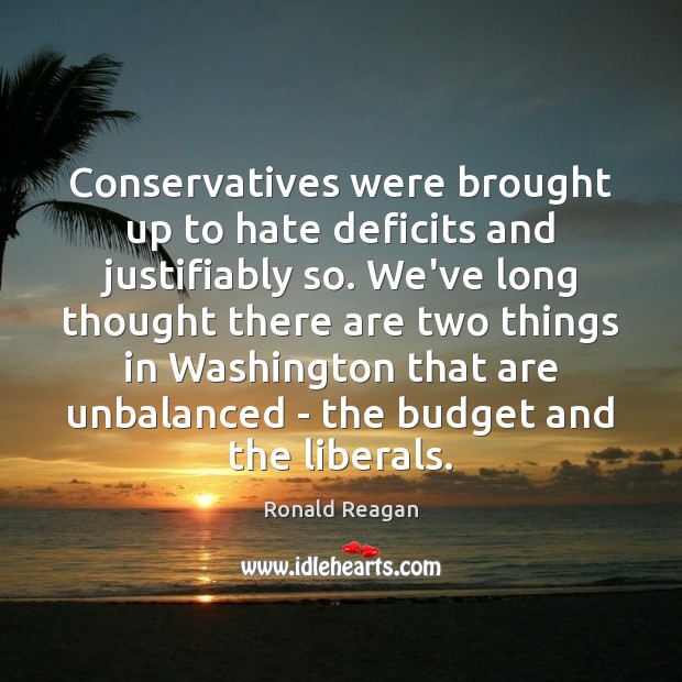 Conservatives were brought up to hate deficits and justifiably so. We’ve long Ronald Reagan Picture Quote