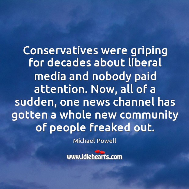 Conservatives were griping for decades about liberal media and nobody paid attention. Michael Powell Picture Quote