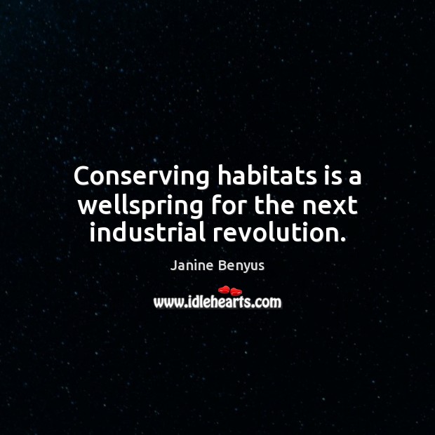 Conserving habitats is a wellspring for the next industrial revolution. Janine Benyus Picture Quote