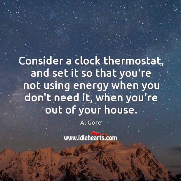Consider a clock thermostat, and set it so that you’re not using Al Gore Picture Quote