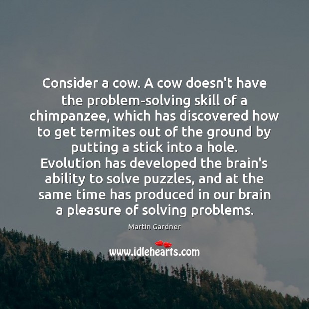 Consider a cow. A cow doesn’t have the problem-solving skill of a Martin Gardner Picture Quote