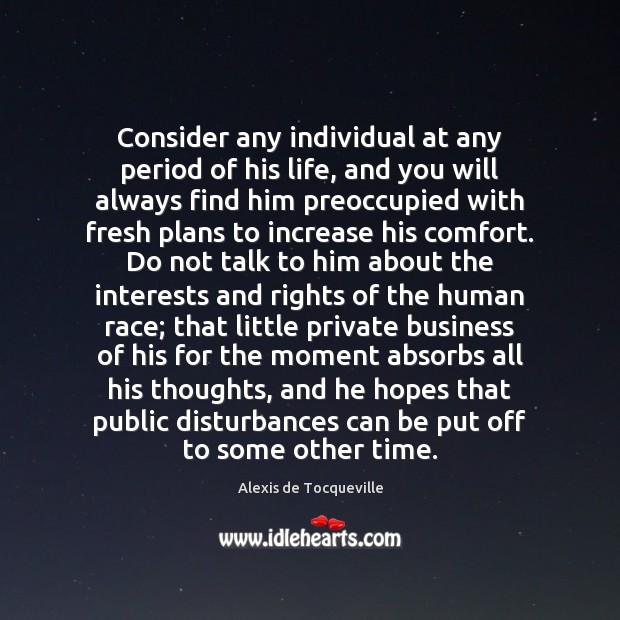 Consider any individual at any period of his life, and you will Alexis de Tocqueville Picture Quote