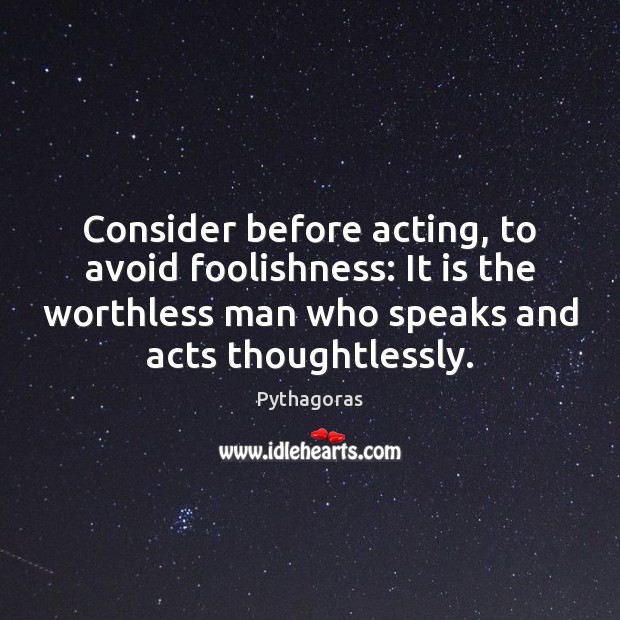 Consider before acting, to avoid foolishness: It is the worthless man who Image