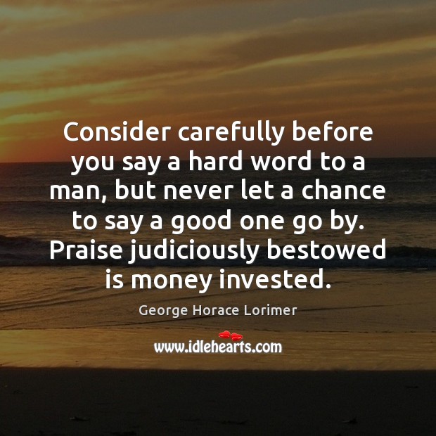 Consider carefully before you say a hard word to a man, but Praise Quotes Image