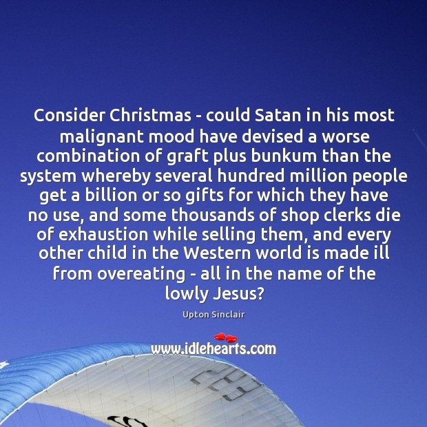 Consider Christmas – could Satan in his most malignant mood have devised Upton Sinclair Picture Quote