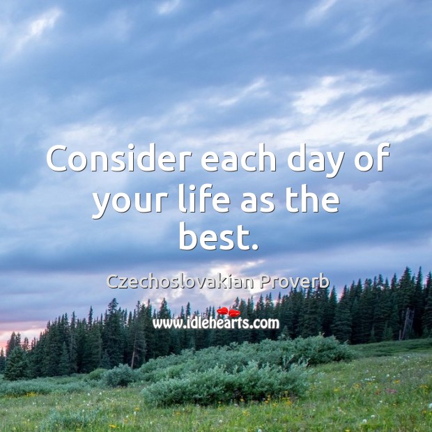 Consider each day of your life as the best. Czechoslovakian Proverbs Image