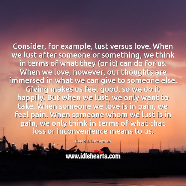 Consider, for example, lust versus love. When we lust after someone or David J. Lieberman Picture Quote