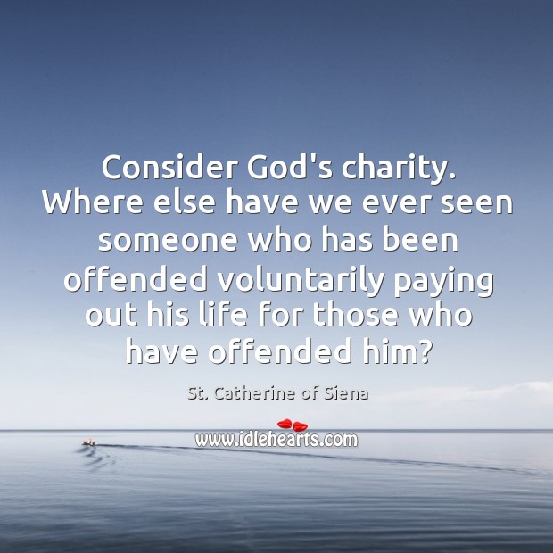 Consider God’s charity. Where else have we ever seen someone who has St. Catherine of Siena Picture Quote