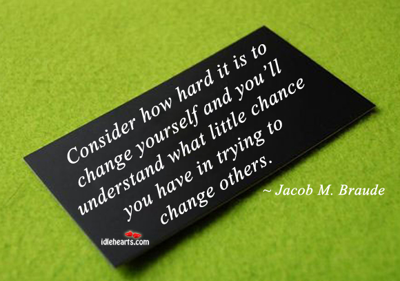 Consider how hard it is to change yourself and Jacob M. Braude Picture Quote