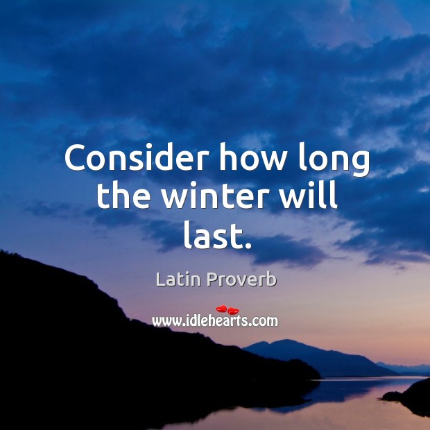 Consider how long the winter will last. Latin Proverbs Image