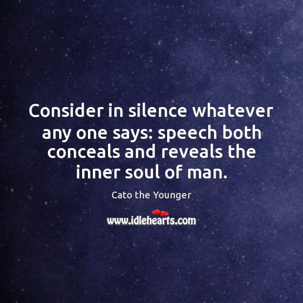 Consider in silence whatever any one says: speech both conceals and reveals Cato the Younger Picture Quote