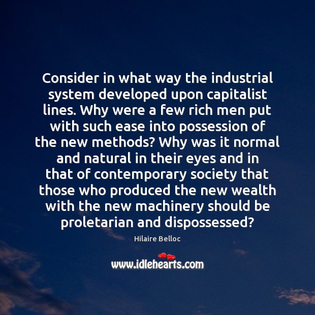Consider in what way the industrial system developed upon capitalist lines. Why Hilaire Belloc Picture Quote
