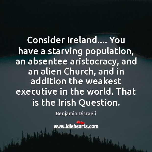 Consider Ireland…. You have a starving population, an absentee aristocracy, and an Image