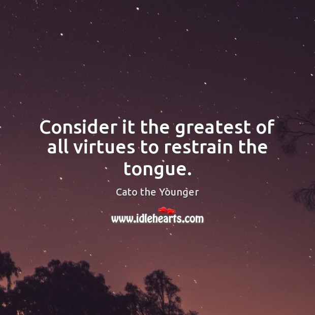 Consider it the greatest of all virtues to restrain the tongue. Cato the Younger Picture Quote