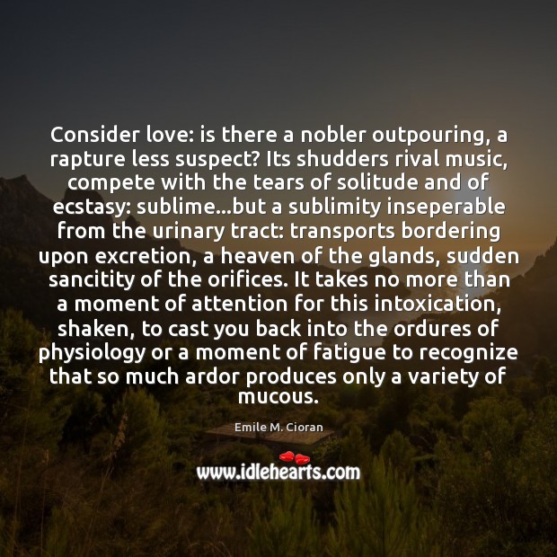 Consider love: is there a nobler outpouring, a rapture less suspect? Its Emile M. Cioran Picture Quote