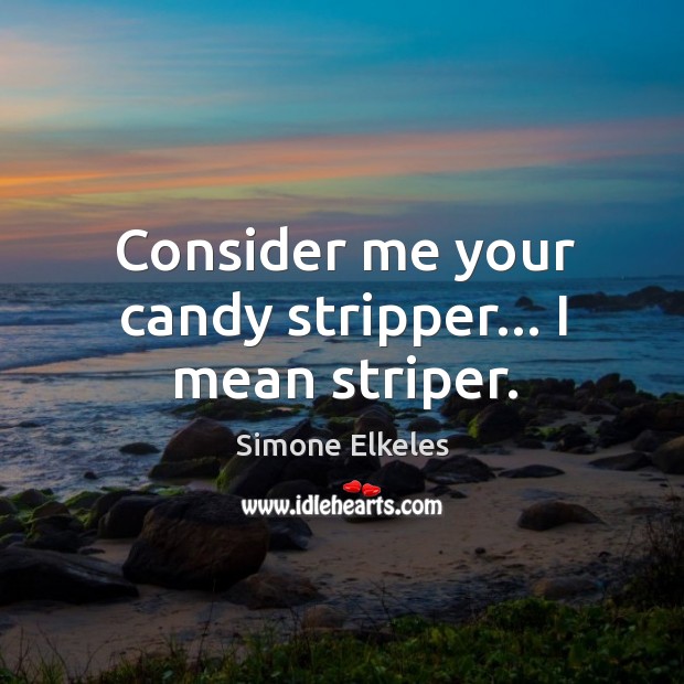 Consider me your candy stripper… I mean striper. Simone Elkeles Picture Quote