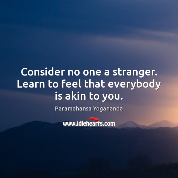 Consider no one a stranger. Learn to feel that everybody is akin to you. Paramahansa Yogananda Picture Quote