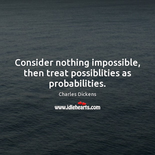 Consider nothing impossible, then treat possiblities as probabilities. Image